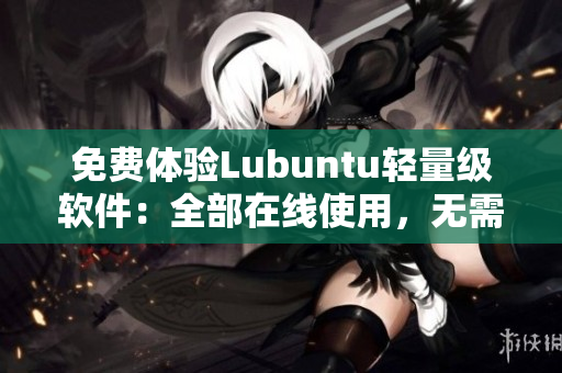 免费体验Lubuntu轻量级软件：全部在线使用，无需下载安装