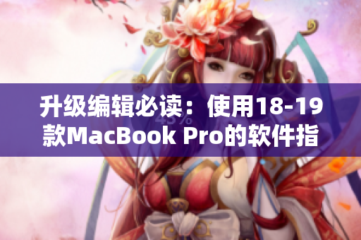 升级编辑必读：使用18-19款MacBook Pro的软件指南