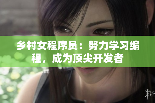 乡村女程序员：努力学习编程，成为顶尖开发者