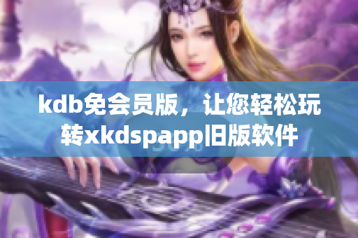 kdb免会员版，让您轻松玩转xkdspapp旧版软件