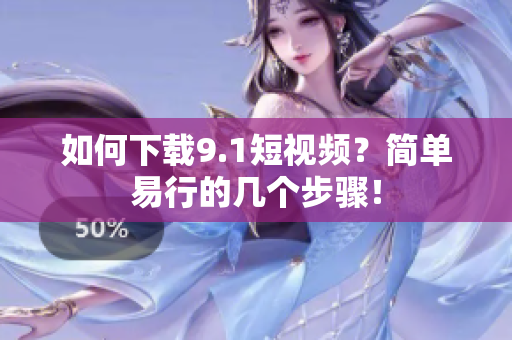 如何下载9.1短视频？简单易行的几个步骤！