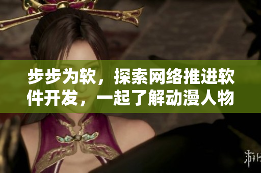 步步为软，探索网络推进软件开发，一起了解动漫人物插画背后的技术
