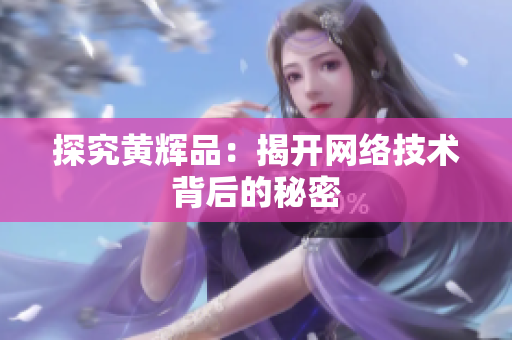探究黄辉品：揭开网络技术背后的秘密
