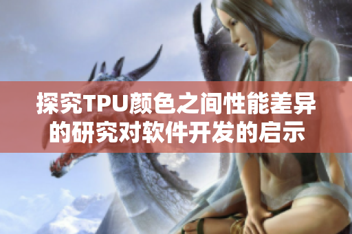探究TPU颜色之间性能差异的研究对软件开发的启示