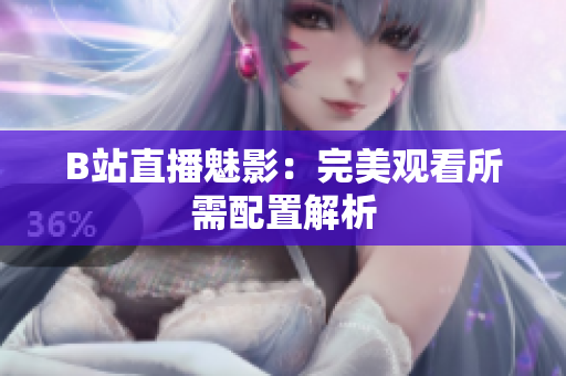 B站直播魅影：完美观看所需配置解析