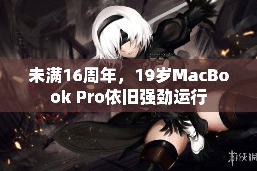 未满16周年，19岁MacBook Pro依旧强劲运行