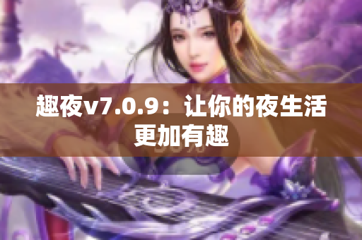 趣夜v7.0.9：让你的夜生活更加有趣