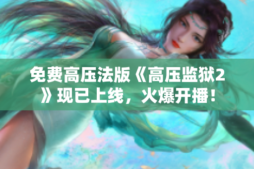 免费高压法版《高压监狱2》现已上线，火爆开播！