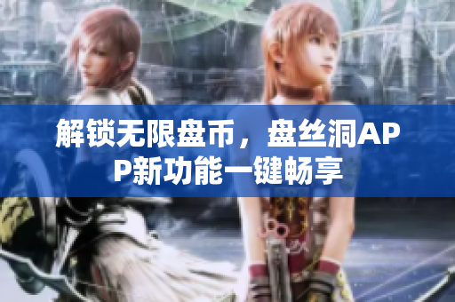 解锁无限盘币，盘丝洞APP新功能一键畅享