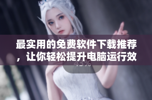 最实用的免费软件下载推荐，让你轻松提升电脑运行效率