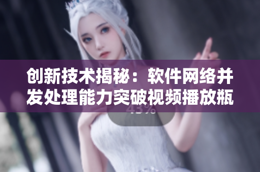 创新技术揭秘：软件网络并发处理能力突破视频播放瓶颈