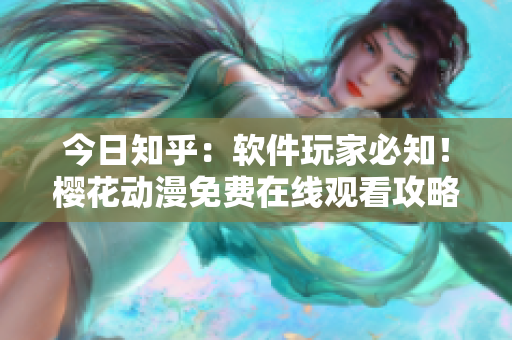 今日知乎：软件玩家必知！樱花动漫免费在线观看攻略