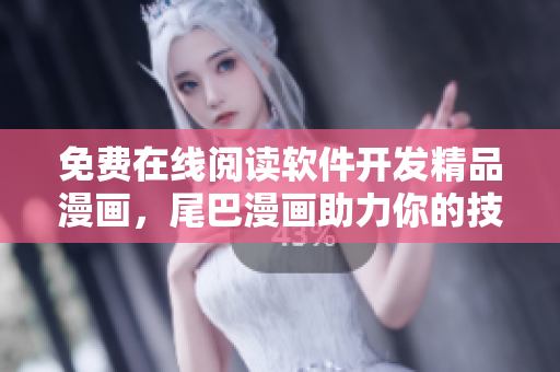 免费在线阅读软件开发精品漫画，尾巴漫画助力你的技能升级