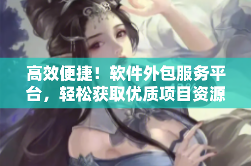 高效便捷！软件外包服务平台，轻松获取优质项目资源