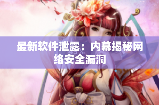 最新软件泄露：内幕揭秘网络安全漏洞