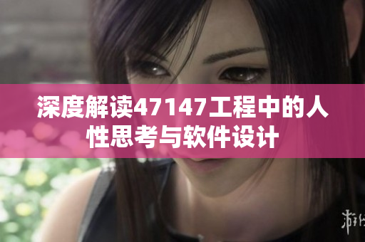 深度解读47147工程中的人性思考与软件设计