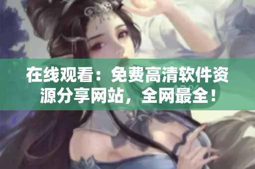 在线观看：免费高清软件资源分享网站，全网最全！
