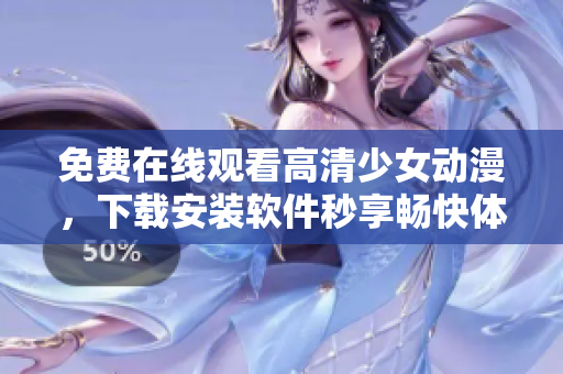免费在线观看高清少女动漫，下载安装软件秒享畅快体验
