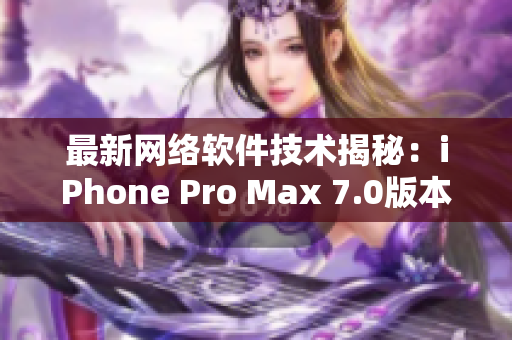 最新网络软件技术揭秘：iPhone Pro Max 7.0版本