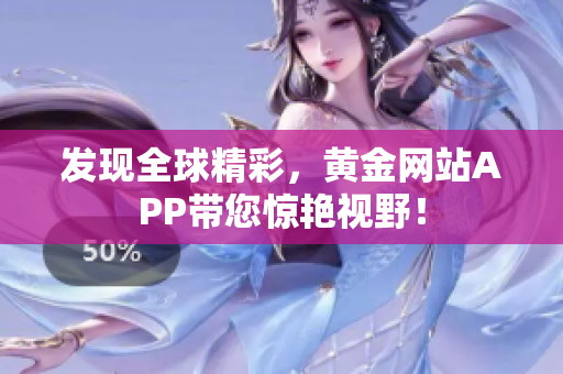 发现全球精彩，黄金网站APP带您惊艳视野！