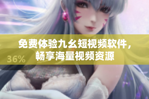 免费体验九幺短视频软件，畅享海量视频资源