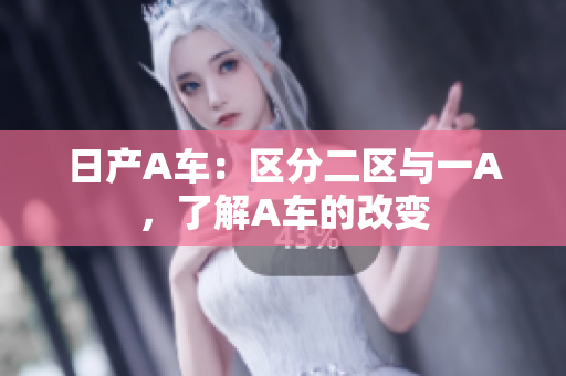 日产A车：区分二区与一A，了解A车的改变