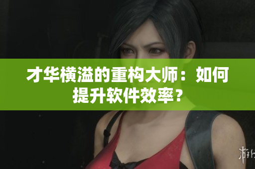 才华横溢的重构大师：如何提升软件效率？