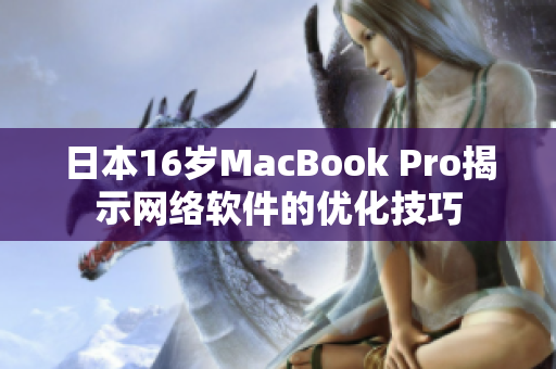 日本16岁MacBook Pro揭示网络软件的优化技巧