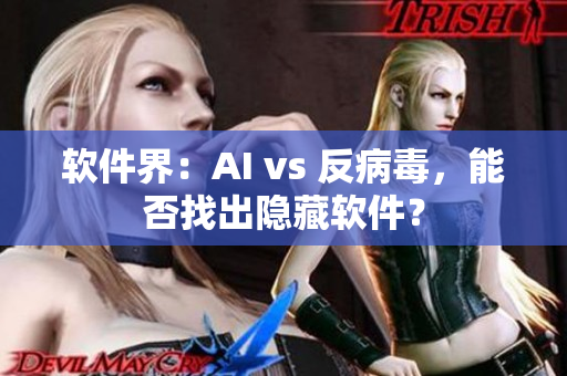 软件界：AI vs 反病毒，能否找出隐藏软件？