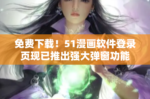 免费下载！51漫画软件登录页现已推出强大弹窗功能