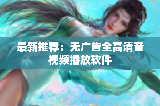 最新推荐：无广告全高清音视频播放软件