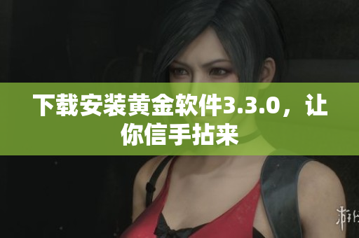 下载安装黄金软件3.3.0，让你信手拈来
