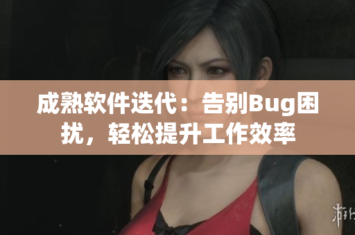 成熟软件迭代：告别Bug困扰，轻松提升工作效率