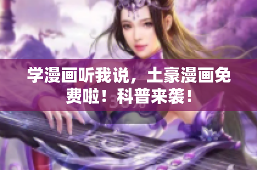 学漫画听我说，土豪漫画免费啦！科普来袭！