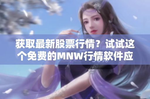 获取最新股票行情？试试这个免费的MNW行情软件应用网站！