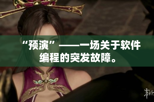 “预演”——一场关于软件编程的突发故障。