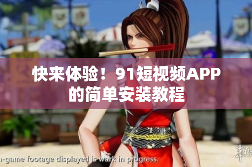 快来体验！91短视频APP的简单安装教程