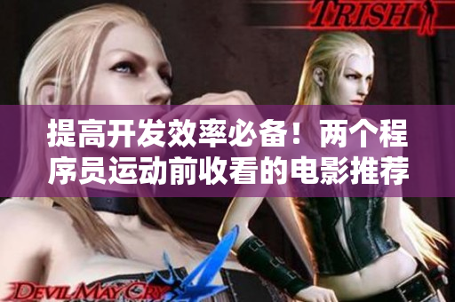 提高开发效率必备！两个程序员运动前收看的电影推荐