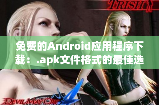 免费的Android应用程序下载：.apk文件格式的最佳选择
