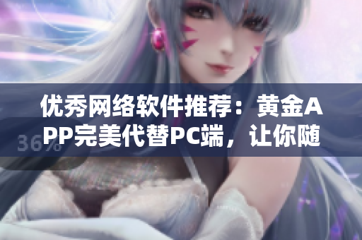 优秀网络软件推荐：黄金APP完美代替PC端，让你随时随地畅玩！