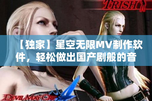 【独家】星空无限MV制作软件，轻松做出国产剧般的音乐视频！