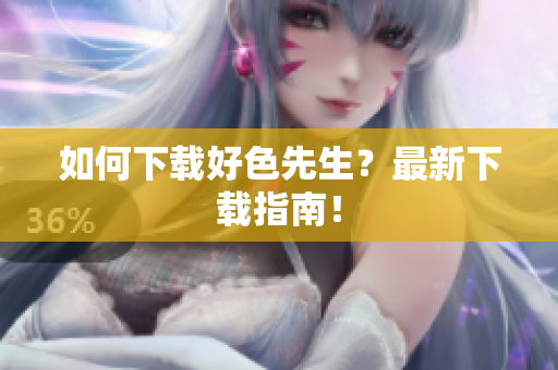 如何下载好色先生？最新下载指南！