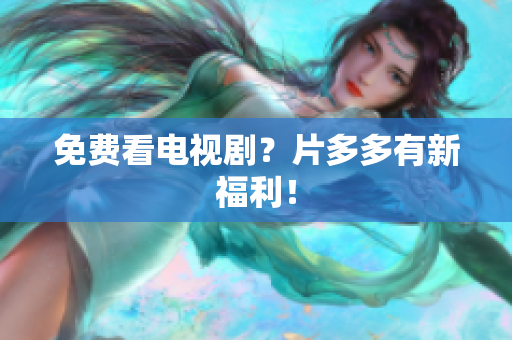 免费看电视剧？片多多有新福利！