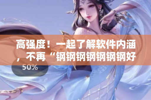 高强度！一起了解软件内涵，不再“钢钢钢钢钢钢钢好多水”！