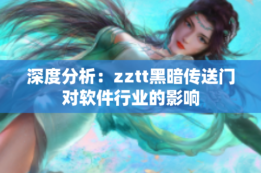 深度分析：zztt黑暗传送门对软件行业的影响