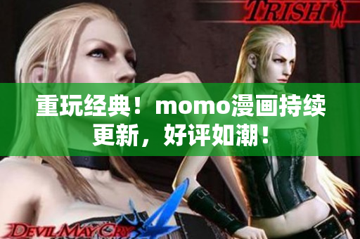 重玩经典！momo漫画持续更新，好评如潮！