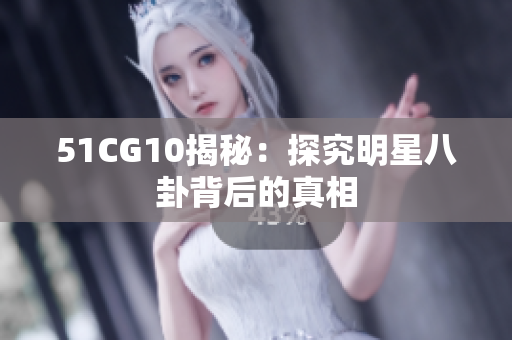 51CG10揭秘：探究明星八卦背后的真相