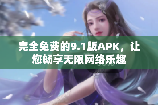 完全免费的9.1版APK，让您畅享无限网络乐趣