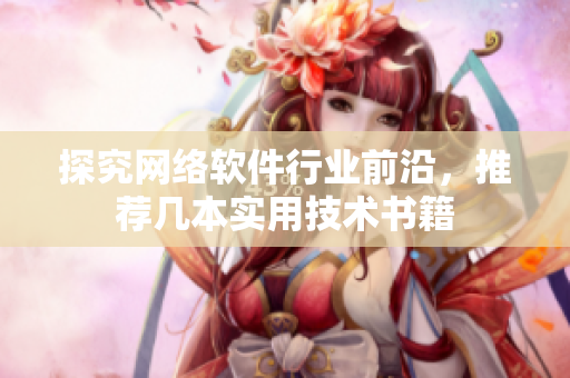 探究网络软件行业前沿，推荐几本实用技术书籍