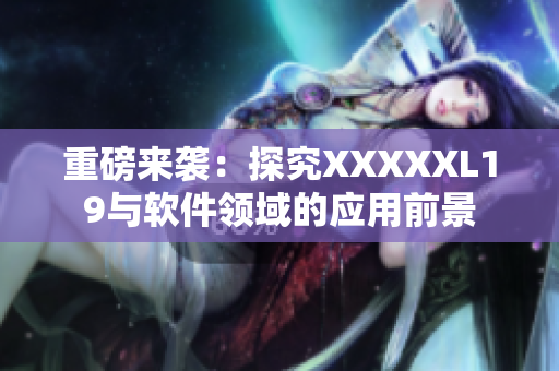 重磅来袭：探究XXXXXL19与软件领域的应用前景